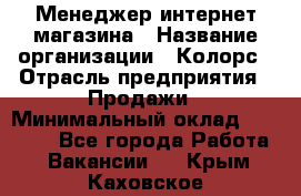 Менеджер интернет-магазина › Название организации ­ Колорс › Отрасль предприятия ­ Продажи › Минимальный оклад ­ 70 000 - Все города Работа » Вакансии   . Крым,Каховское